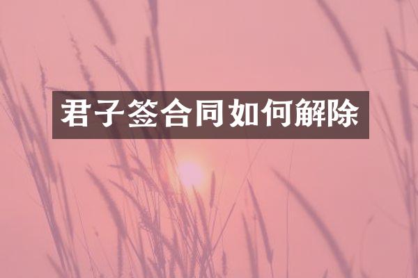 君子签合同如何解除