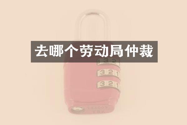 去哪个劳动局仲裁