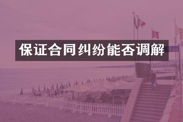 保证合同纠纷能否调解