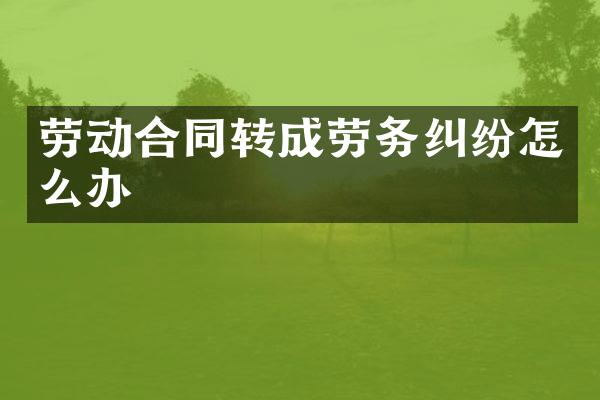 劳动合同转成劳务纠纷怎么办