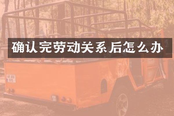 确认完劳动关系后怎么办