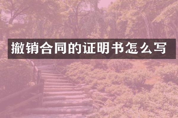 撤销合同的证明书怎么写