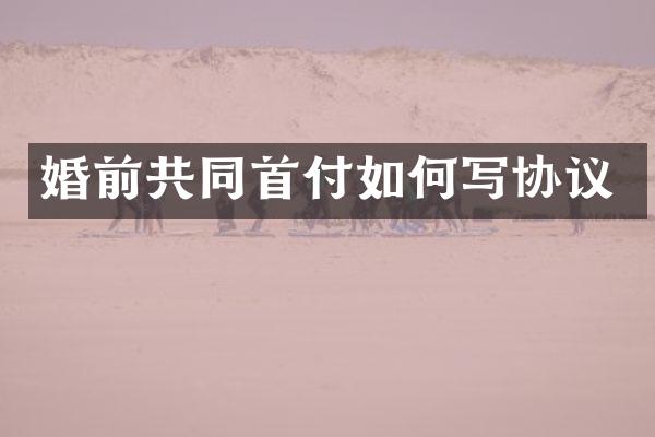 婚前共同首付如何写协议