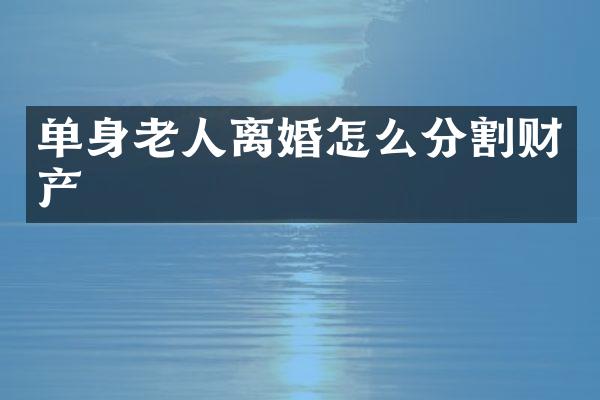 单身老人离婚怎么分割财产