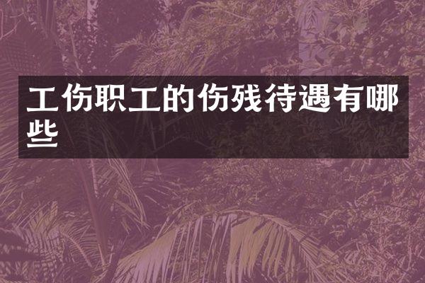 工伤职工的伤残待遇有哪些