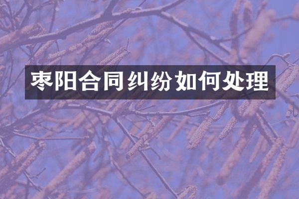 枣阳合同纠纷如何处理