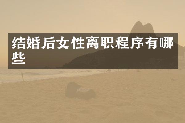 结婚后女性离职程序有哪些
