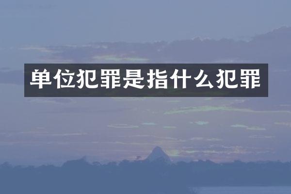 单位犯罪是指什么犯罪