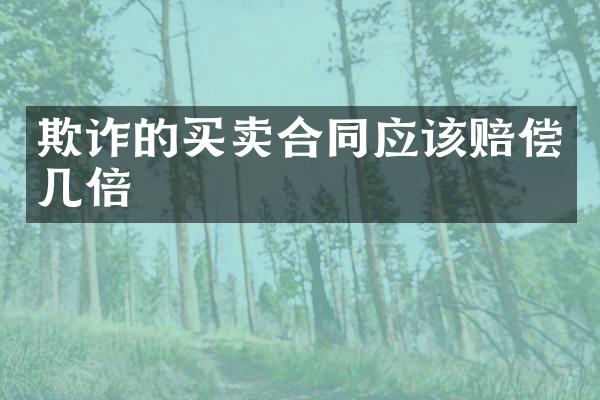 欺诈的买卖合同应该赔偿几倍