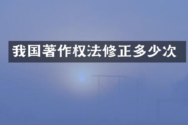 我国著作权法修正多少次