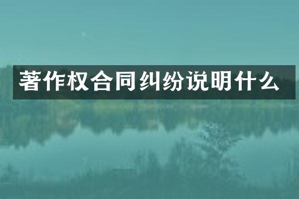 著作权合同纠纷说明什么