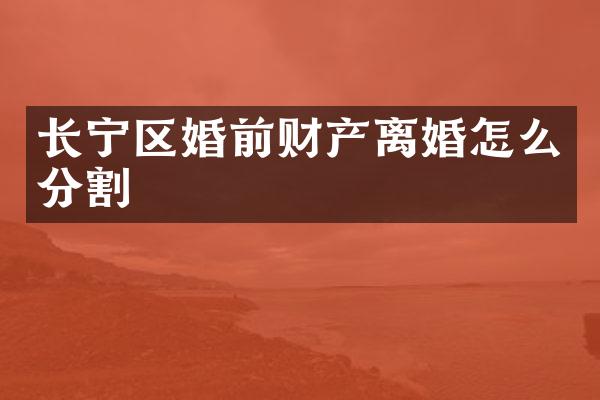 长宁区婚前财产离婚怎么分割
