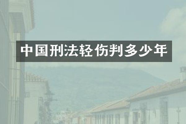 中国刑法轻伤判多少年