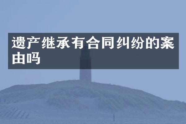 遗产继承有合同纠纷的案由吗