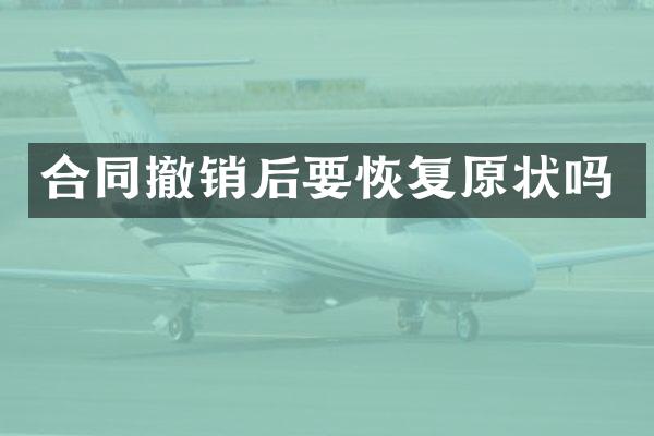 合同撤销后要恢复原状吗