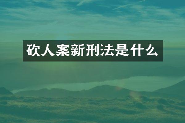 砍人案新刑法是什么