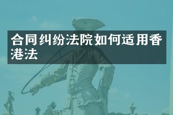 合同纠纷法院如何适用香港法
