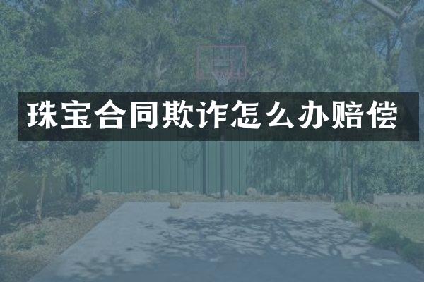 珠宝合同欺诈怎么办赔偿