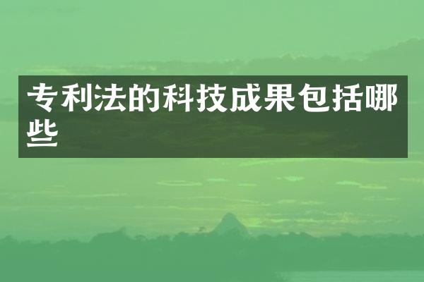 专利法的科技成果包括哪些