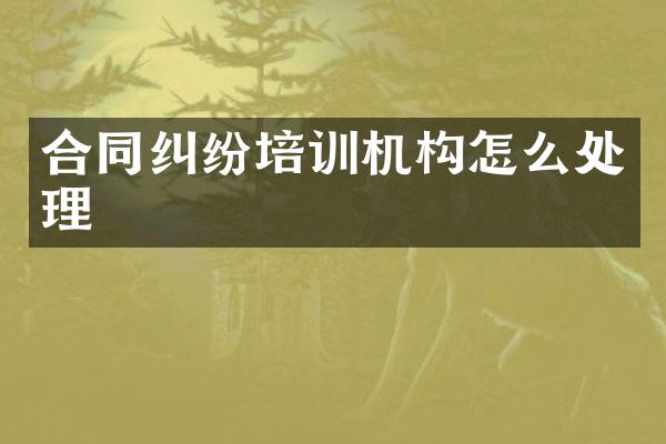 合同纠纷培训机构怎么处理