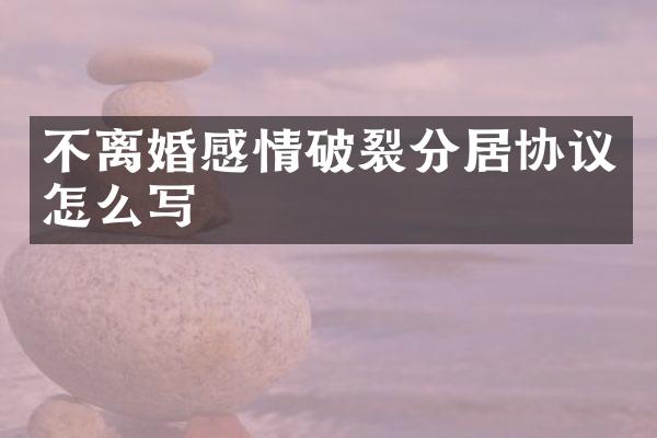不离婚感情破裂分居协议怎么写