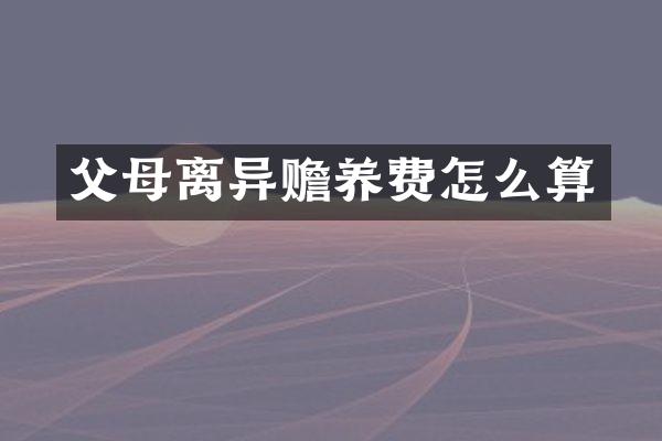 父母离异赡养费怎么算