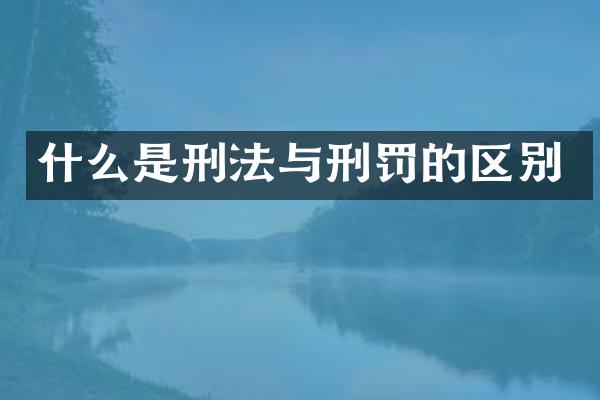 什么是刑法与刑罚的区别