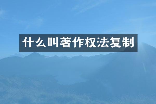 什么叫著作权法复制