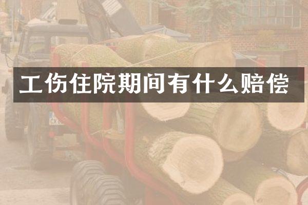 工伤住院期间有什么赔偿