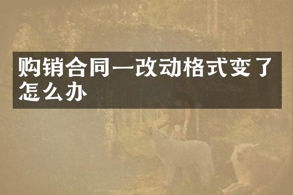 购销合同一改动格式变了怎么办