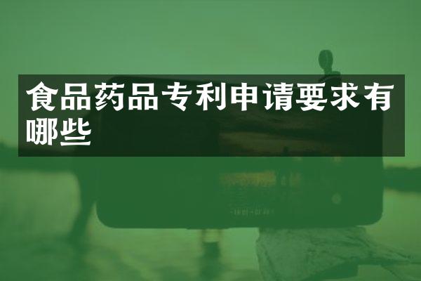 食品药品专利申请要求有哪些
