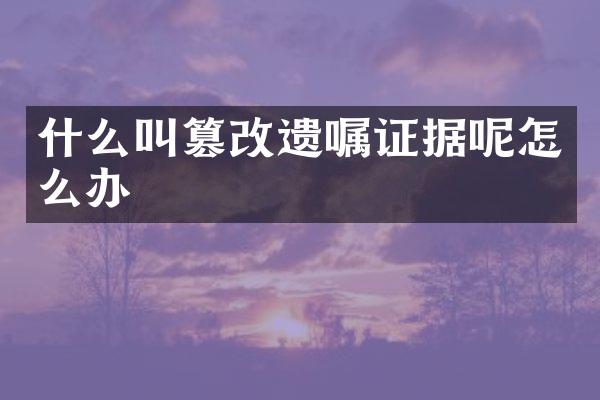 什么叫篡改遗嘱证据呢怎么办