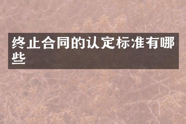 终止合同的认定标准有哪些