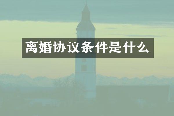 离婚协议条件是什么
