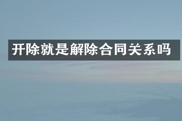 开除就是解除合同关系吗