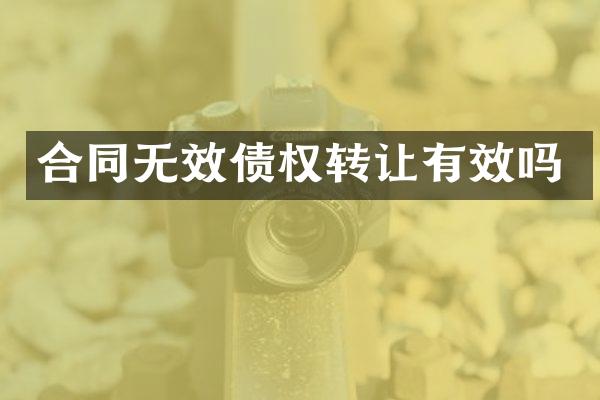 合同无效债权转让有效吗
