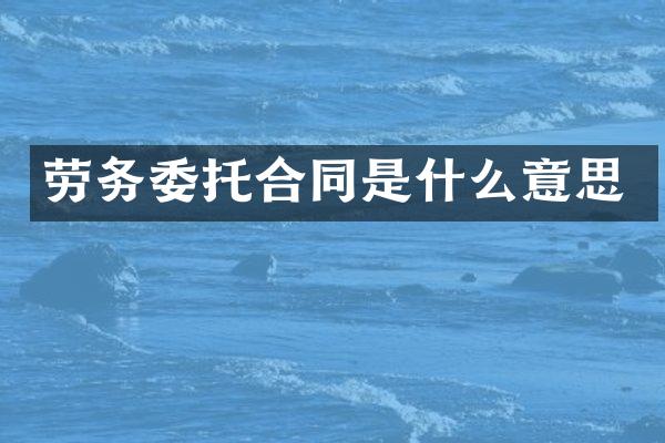 劳务委托合同是什么意思