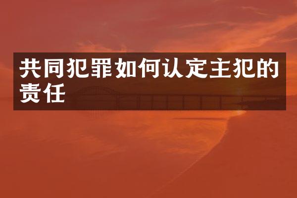 共同犯罪如何认定的责任