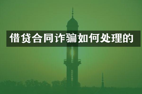 借贷合同诈骗如何处理的