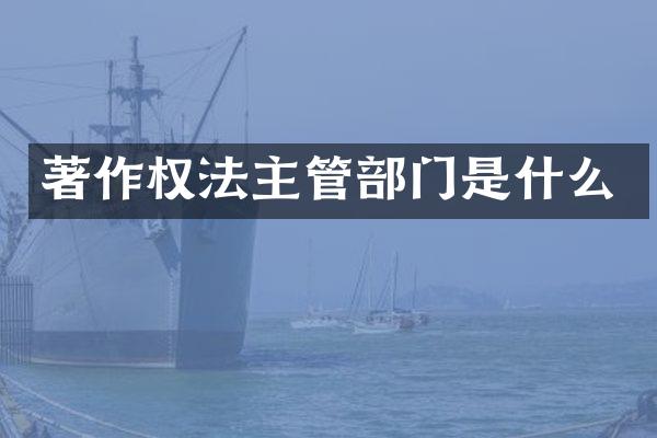 著作权法主管部门是什么