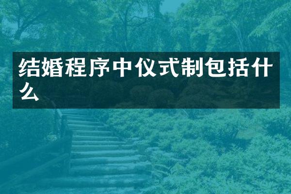 结婚程序中仪式制包括什么