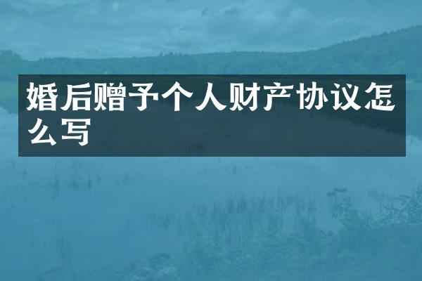 婚后赠予个人财产协议怎么写