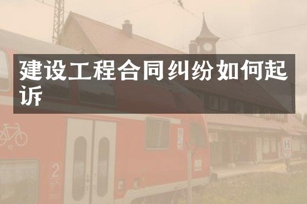 建设工程合同纠纷如何起诉