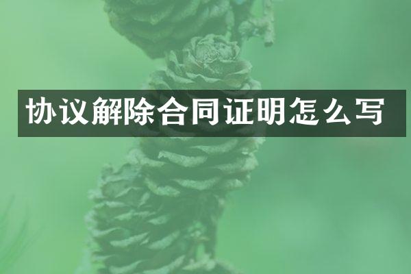 协议解除合同证明怎么写