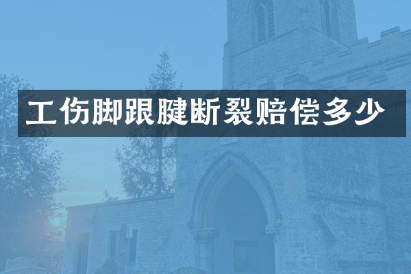工伤脚跟腱断裂赔偿多少