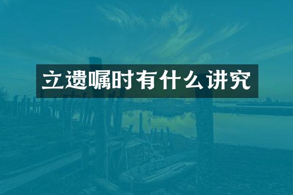 立遗嘱时有什么讲究