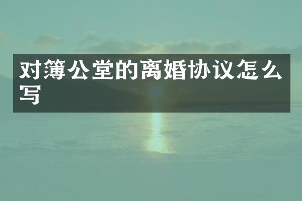 对簿公堂的离婚协议怎么写
