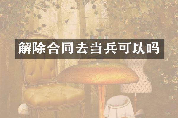 解除合同去当兵可以吗