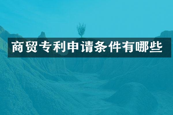 商贸专利申请条件有哪些