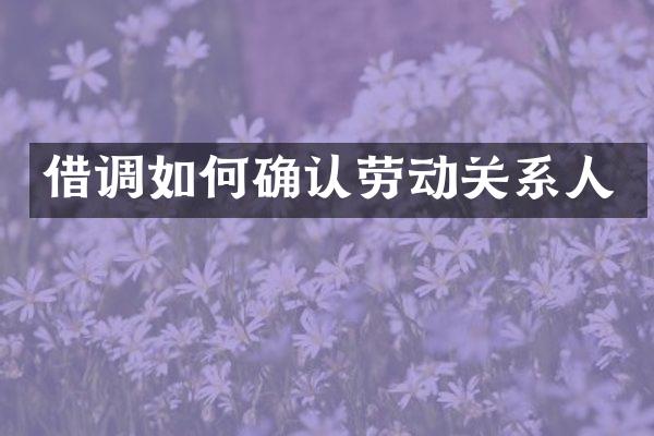 借调如何确认劳动关系人